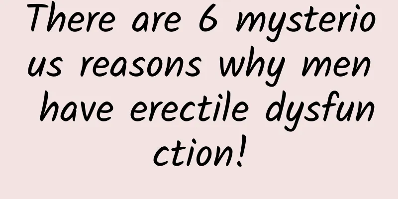 There are 6 mysterious reasons why men have erectile dysfunction!