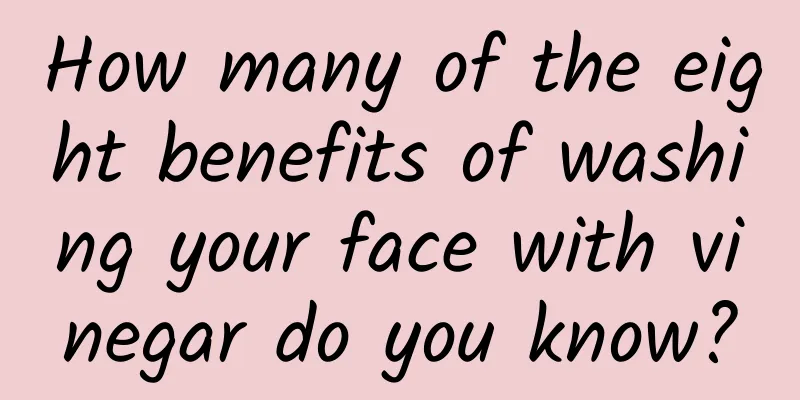 How many of the eight benefits of washing your face with vinegar do you know?