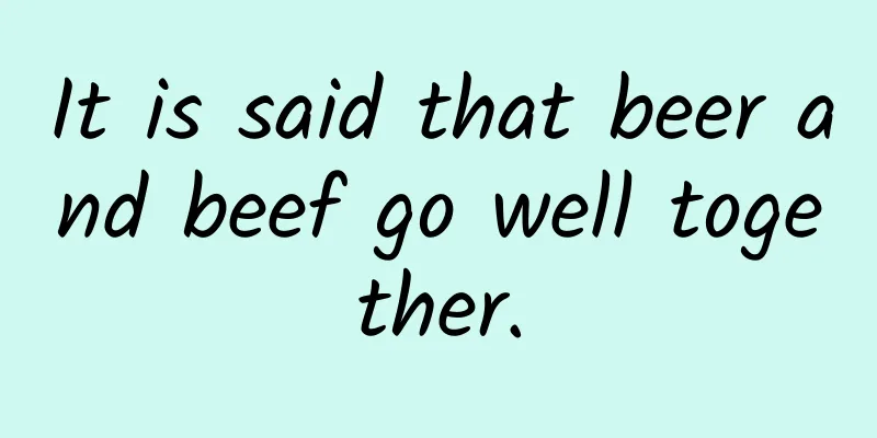 It is said that beer and beef go well together.