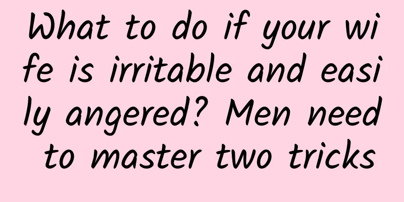 What to do if your wife is irritable and easily angered? Men need to master two tricks