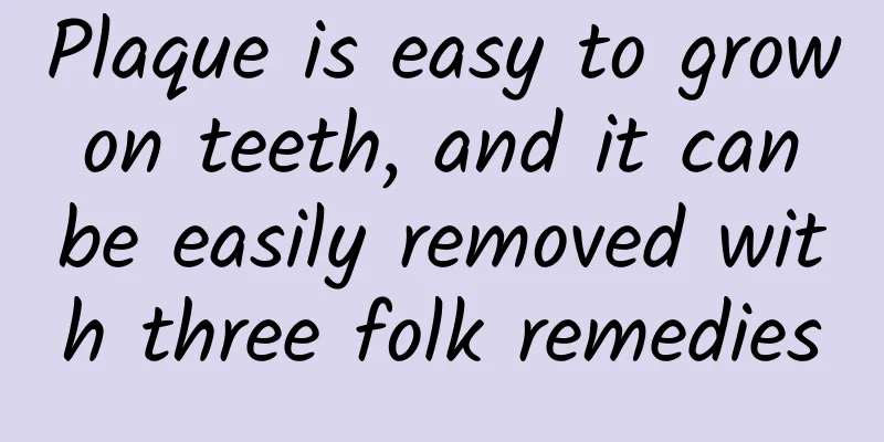 Plaque is easy to grow on teeth, and it can be easily removed with three folk remedies