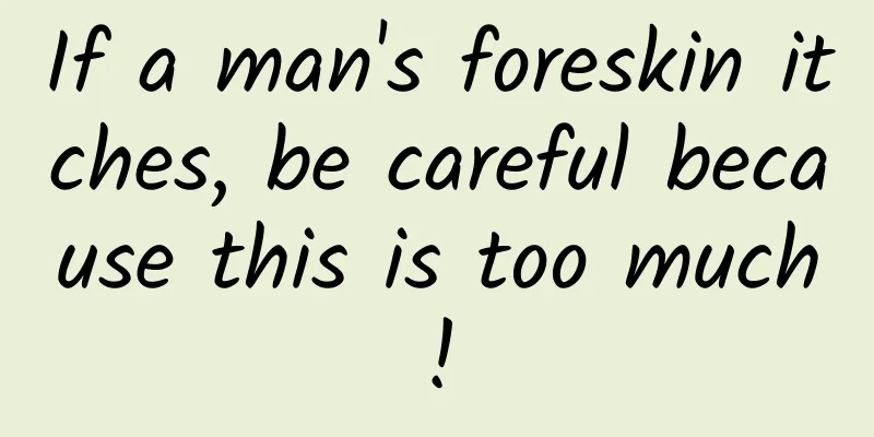 If a man's foreskin itches, be careful because this is too much!