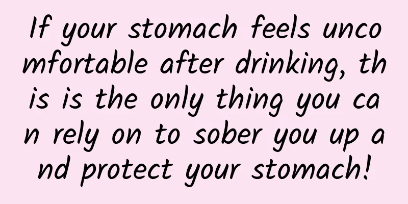 If your stomach feels uncomfortable after drinking, this is the only thing you can rely on to sober you up and protect your stomach!