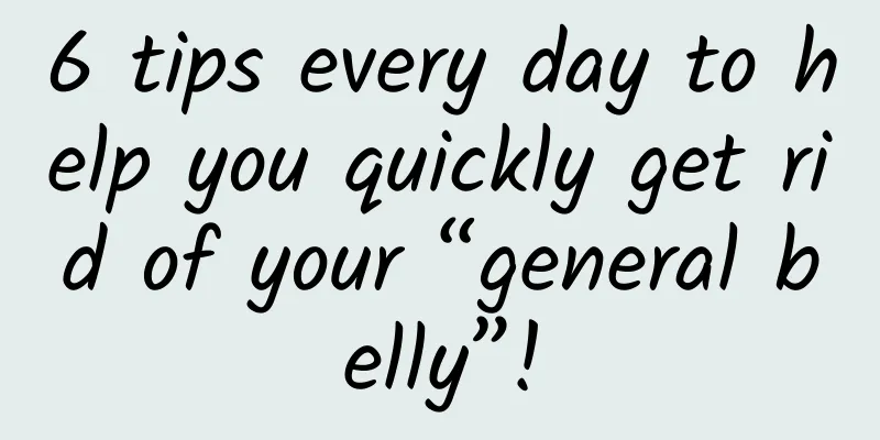 6 tips every day to help you quickly get rid of your “general belly”!