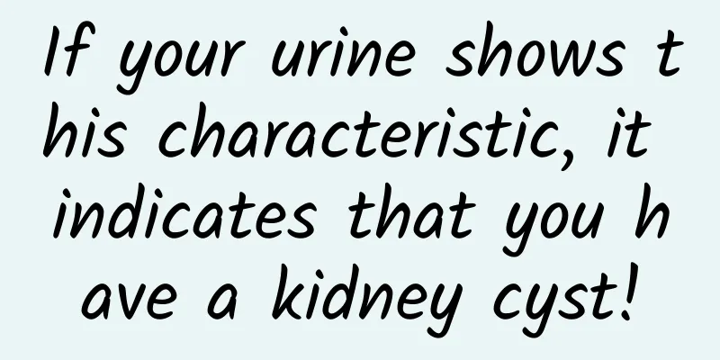 If your urine shows this characteristic, it indicates that you have a kidney cyst!
