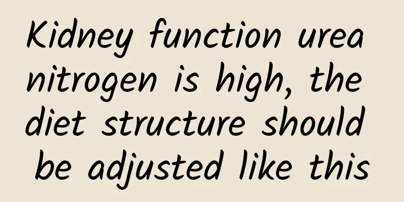 Kidney function urea nitrogen is high, the diet structure should be adjusted like this