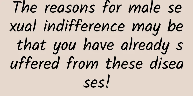 The reasons for male sexual indifference may be that you have already suffered from these diseases!