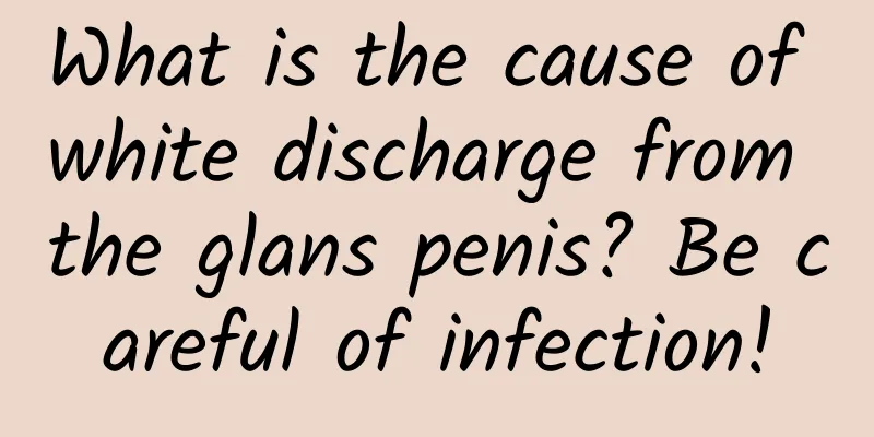 What is the cause of white discharge from the glans penis? Be careful of infection!
