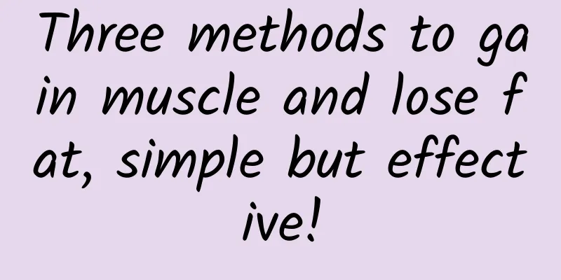 Three methods to gain muscle and lose fat, simple but effective!