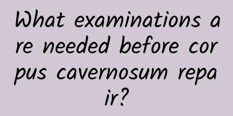 What examinations are needed before corpus cavernosum repair?