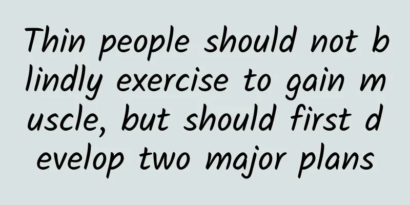 Thin people should not blindly exercise to gain muscle, but should first develop two major plans