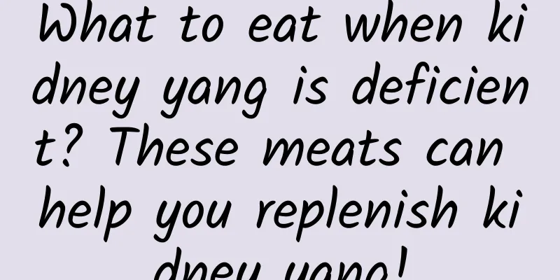 What to eat when kidney yang is deficient? These meats can help you replenish kidney yang!
