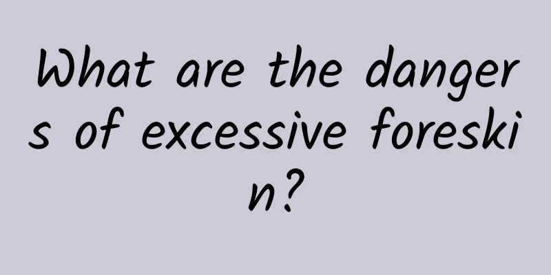 What are the dangers of excessive foreskin?