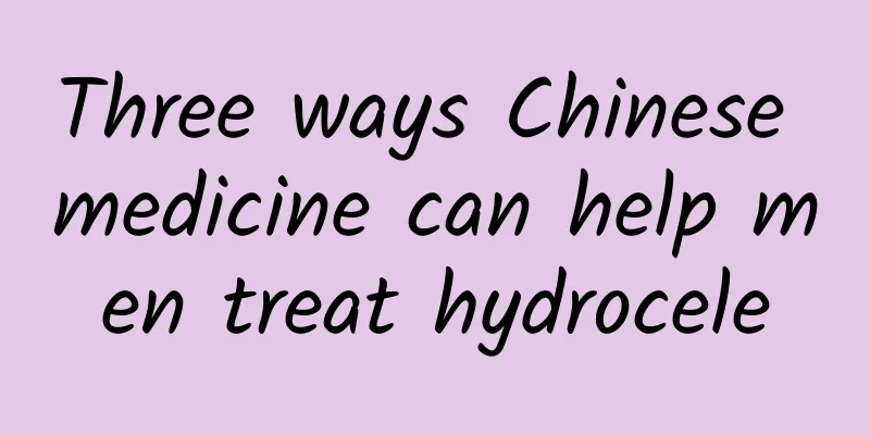Three ways Chinese medicine can help men treat hydrocele