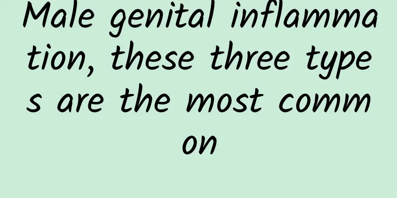 Male genital inflammation, these three types are the most common