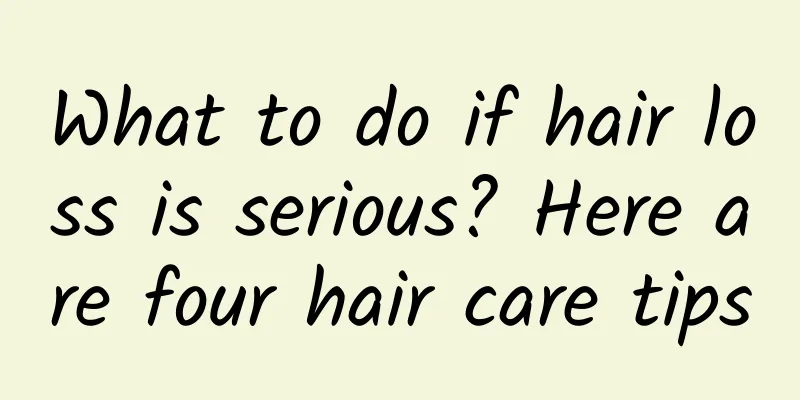 What to do if hair loss is serious? Here are four hair care tips