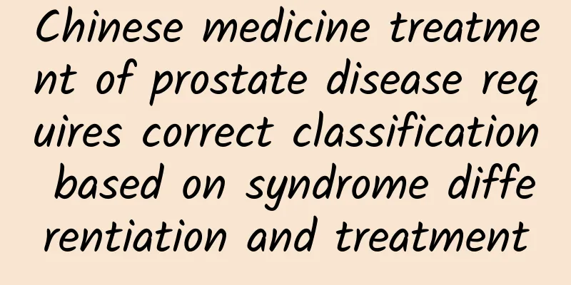Chinese medicine treatment of prostate disease requires correct classification based on syndrome differentiation and treatment