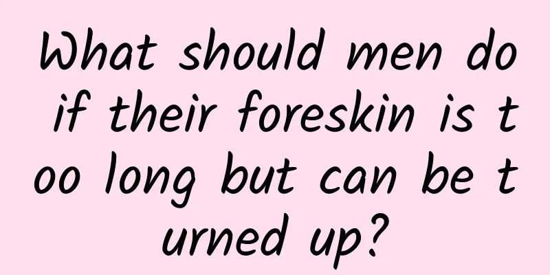 What should men do if their foreskin is too long but can be turned up?