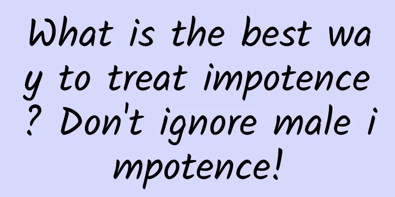What is the best way to treat impotence? Don't ignore male impotence!