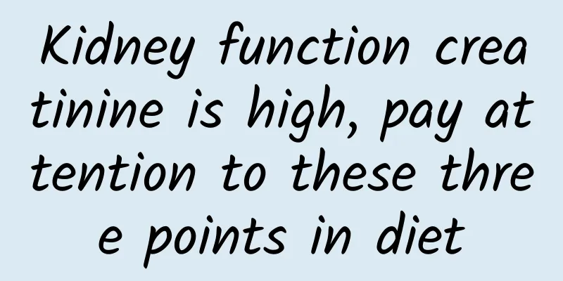 Kidney function creatinine is high, pay attention to these three points in diet