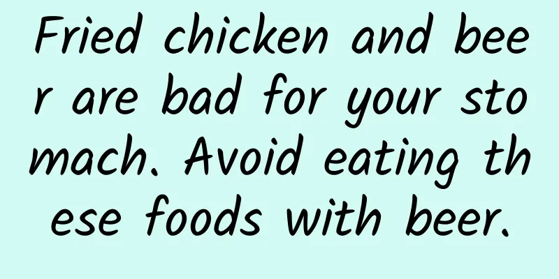 Fried chicken and beer are bad for your stomach. Avoid eating these foods with beer.