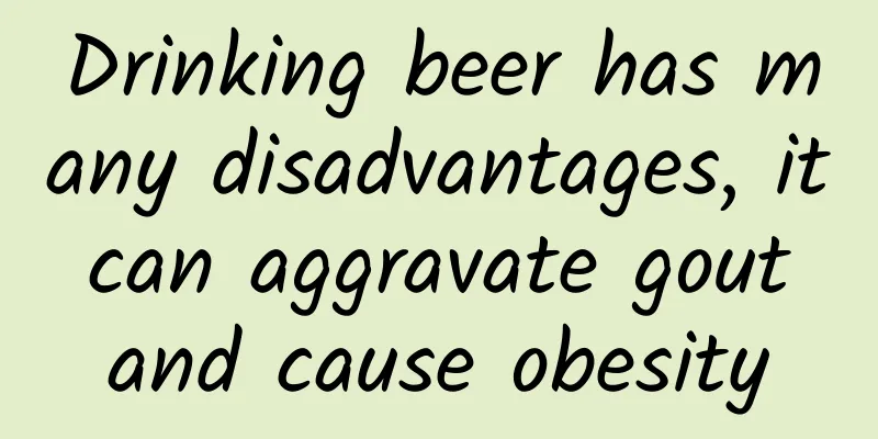 Drinking beer has many disadvantages, it can aggravate gout and cause obesity