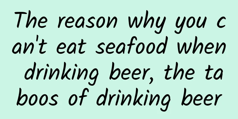 The reason why you can't eat seafood when drinking beer, the taboos of drinking beer