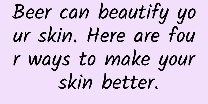 Beer can beautify your skin. Here are four ways to make your skin better.
