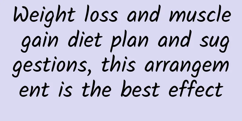 Weight loss and muscle gain diet plan and suggestions, this arrangement is the best effect