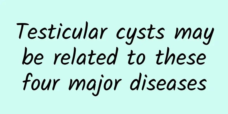Testicular cysts may be related to these four major diseases