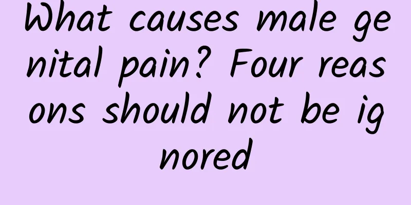 What causes male genital pain? Four reasons should not be ignored