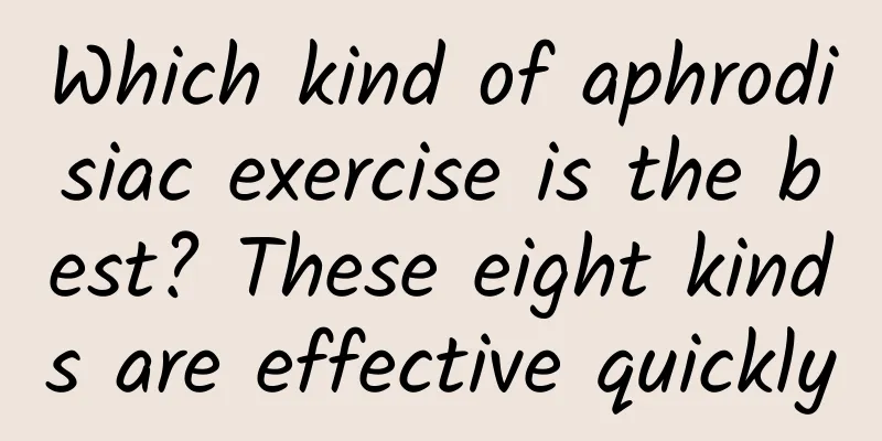 Which kind of aphrodisiac exercise is the best? These eight kinds are effective quickly