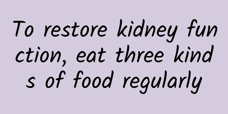 To restore kidney function, eat three kinds of food regularly