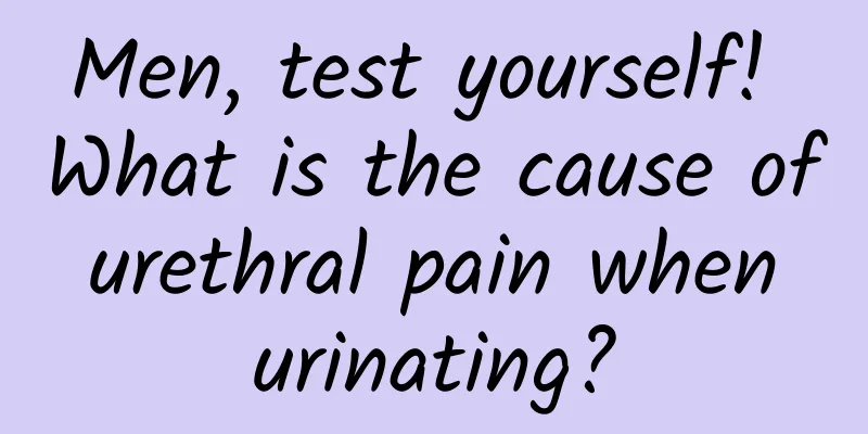 Men, test yourself! What is the cause of urethral pain when urinating?