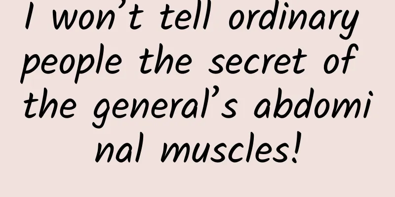I won’t tell ordinary people the secret of the general’s abdominal muscles!