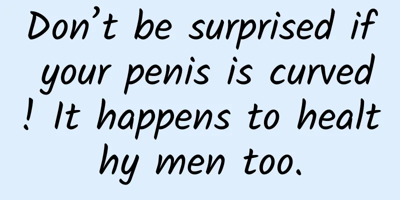 Don’t be surprised if your penis is curved! It happens to healthy men too.