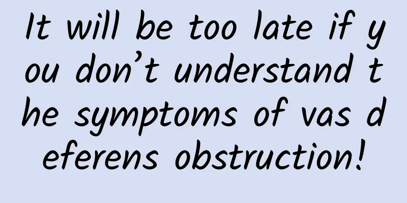 It will be too late if you don’t understand the symptoms of vas deferens obstruction!