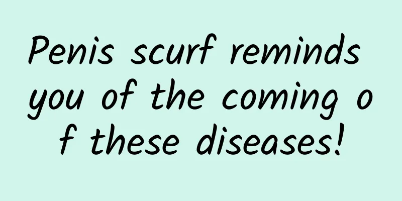 Penis scurf reminds you of the coming of these diseases!