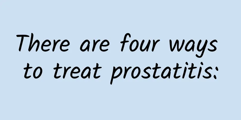 There are four ways to treat prostatitis: