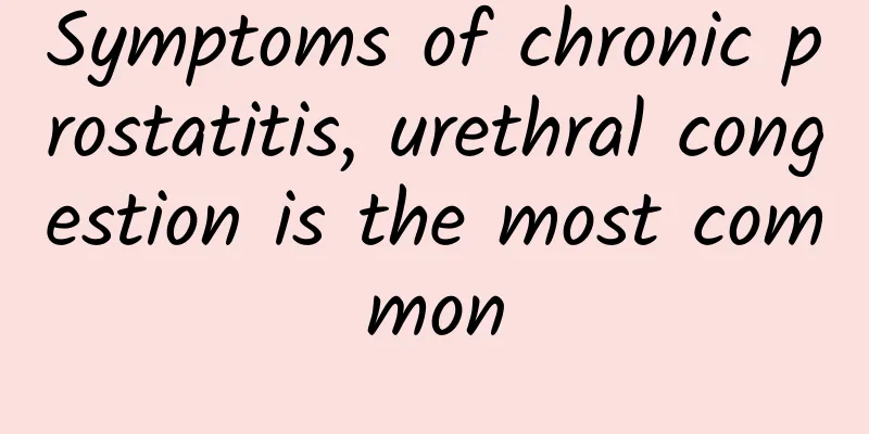Symptoms of chronic prostatitis, urethral congestion is the most common