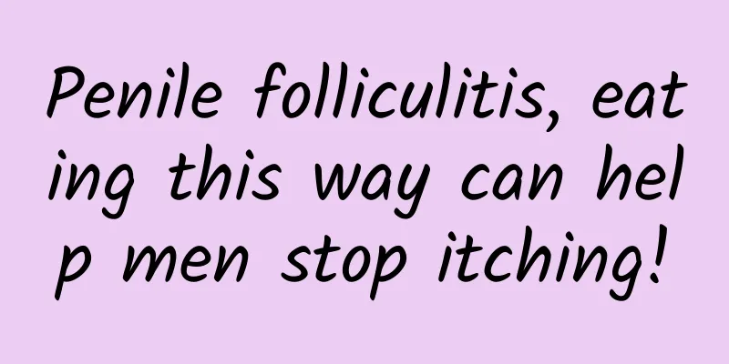 Penile folliculitis, eating this way can help men stop itching!