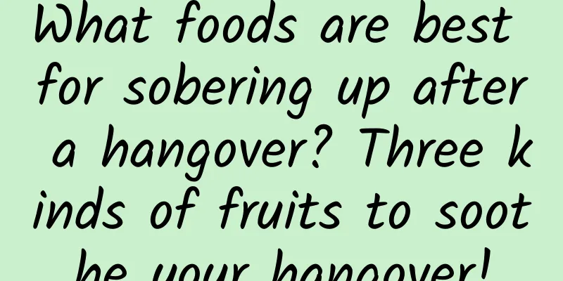 What foods are best for sobering up after a hangover? Three kinds of fruits to soothe your hangover!
