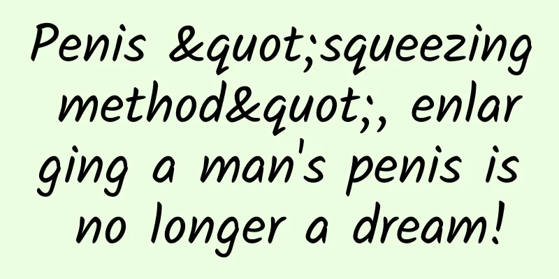 Penis "squeezing method", enlarging a man's penis is no longer a dream!