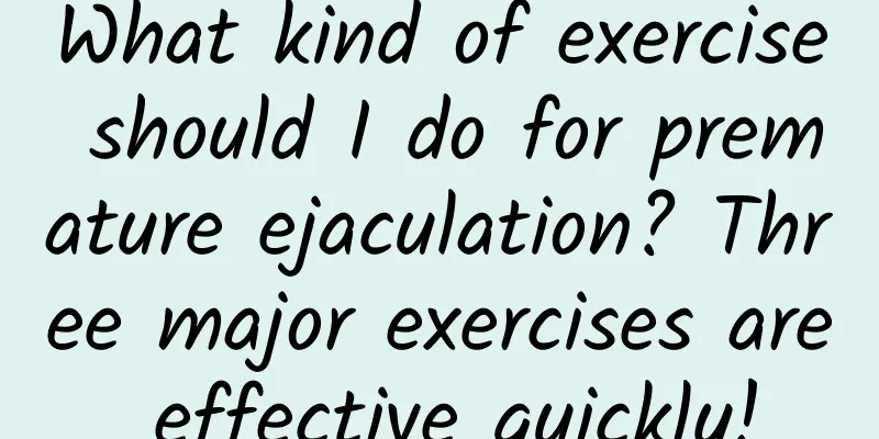 What kind of exercise should I do for premature ejaculation? Three major exercises are effective quickly!