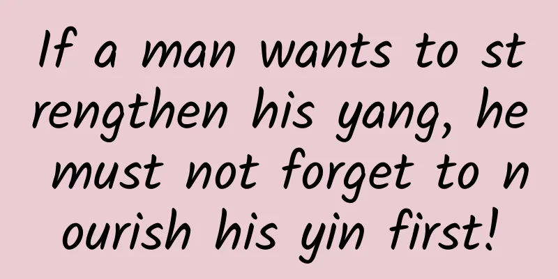 If a man wants to strengthen his yang, he must not forget to nourish his yin first!