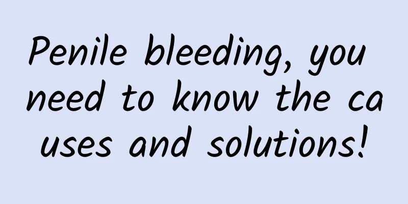 Penile bleeding, you need to know the causes and solutions!