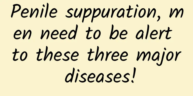 Penile suppuration, men need to be alert to these three major diseases!