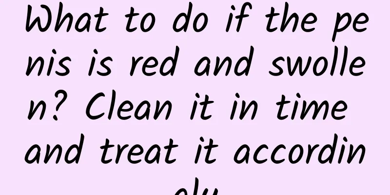 What to do if the penis is red and swollen? Clean it in time and treat it accordingly