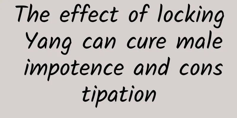 The effect of locking Yang can cure male impotence and constipation