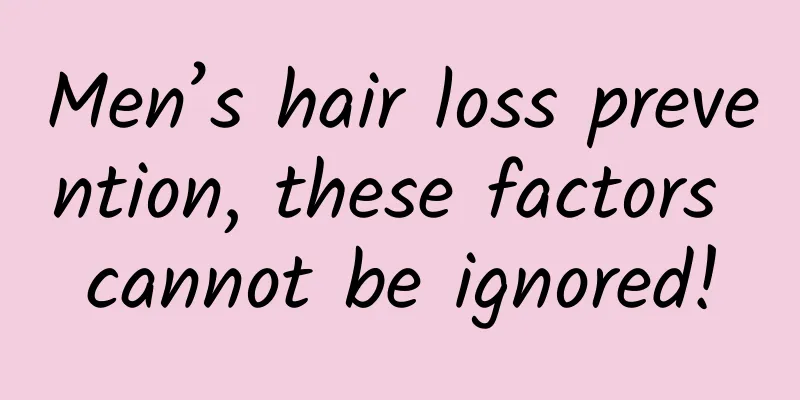 Men’s hair loss prevention, these factors cannot be ignored!